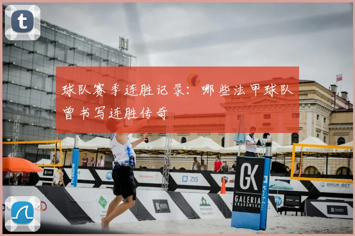 球队赛季连胜记录：哪些法甲球队曾书写连胜传奇