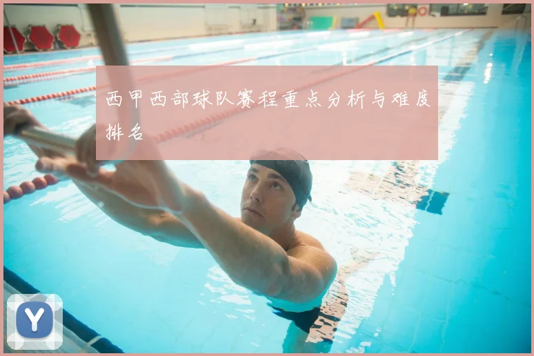 西甲西部球队赛程重点分析与难度排名