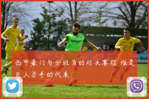 西甲豪门与升班马的对决赛程 谁是巨人杀手的代表