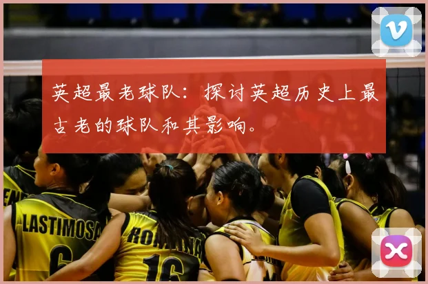 英超最老球队：探讨英超历史上最古老的球队和其影响。