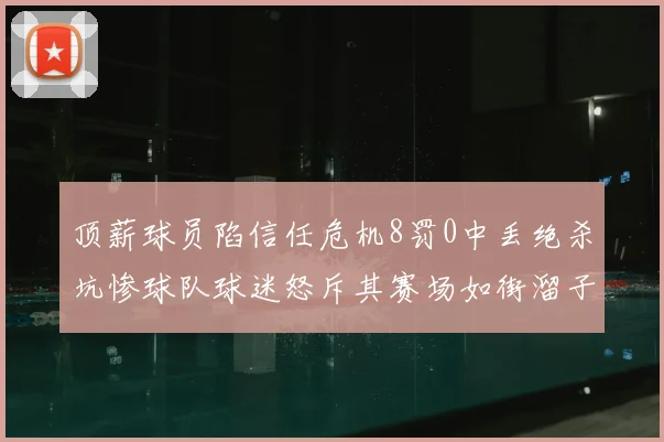 顶薪球员陷信任危机8罚0中丢绝杀坑惨球队球迷怒斥其赛场如街溜子